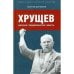 Хрущев:интриги,предательство,власть