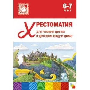 Хрестоматия для чтения детям в детском саду и дома.6-7 лет