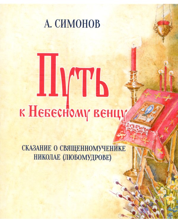 Путь к Небесному венцу. Сказание о священномученике Николае (Любомудрове)