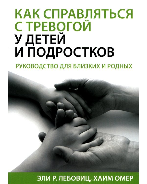 Как справляться с тревогой у детей и подростков. Руководство для близких и родных