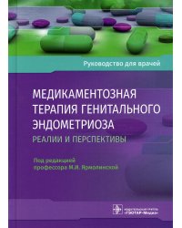 Медикаментозная терапия генитального эндометриоза: реалии и перспективы: руководство для врачей
