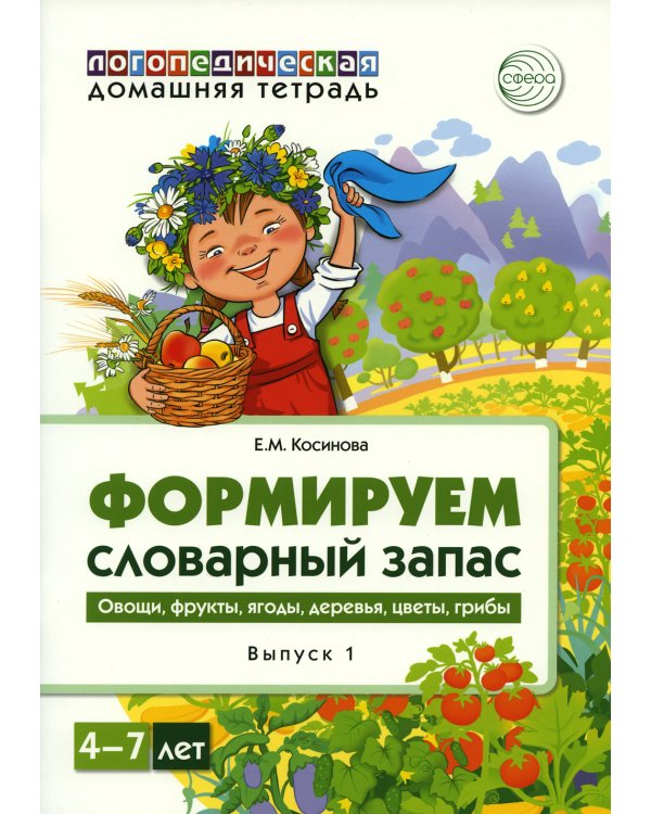 Формируем словарный запас. Овощи, фрукты, ягоды, деревья, цветы, грибы. Вып. 1. 4-7 лет
