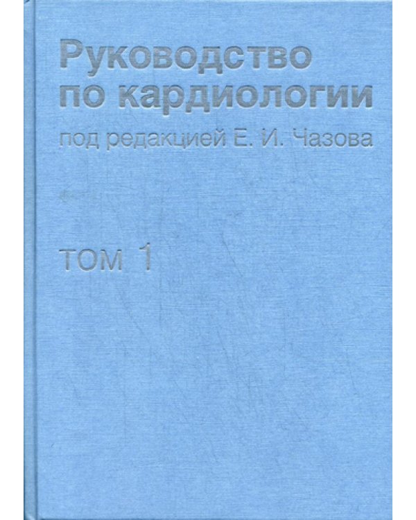 Руководство по кардиологии. В 4 т. Т.1. Физиология и патофизиология сердечно-сосудистой системы