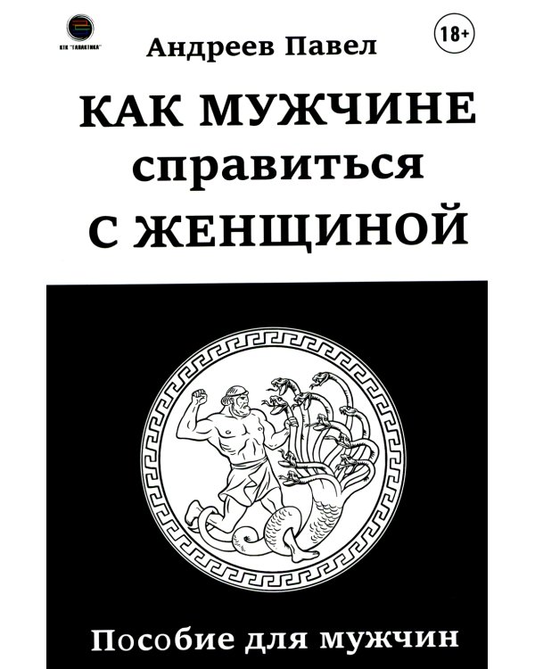 Как мужчине справиться с женщиной. Пособие для мужчин