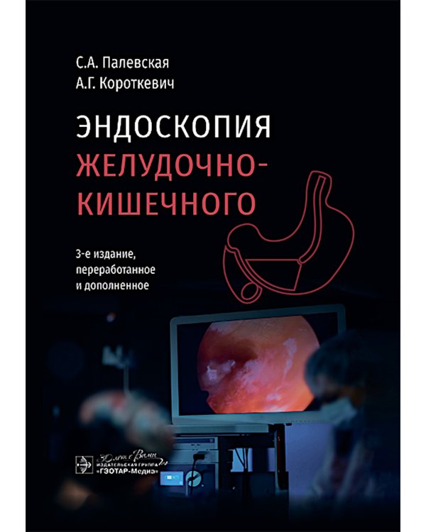 Эндоскопия желудочно-кишечного тракта. 3-е изд., перераб. и доп