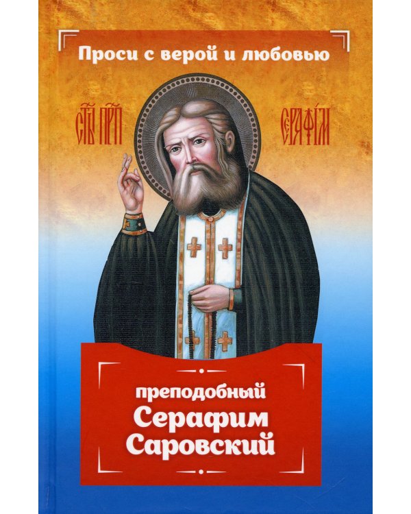 Проси с верой и любовью. Преподобный Серафим Саровский