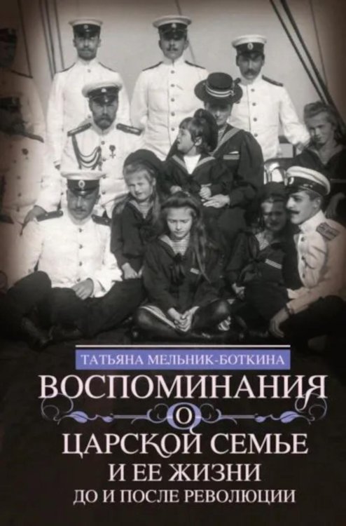 Воспоминания о царской семье и ее жизни до и после революции: С дополнением рассказа императорского камердинера А.А. Волкова «Около царской семьи»