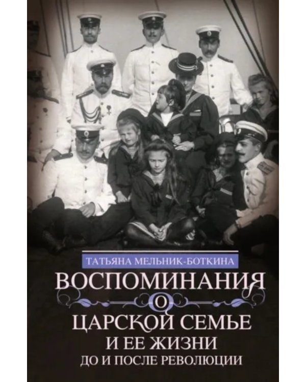 Воспоминания о царской семье и ее жизни до и после революции: С дополнением рассказа императорского камердинера А.А. Волкова «Около царской семьи»