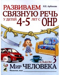 Развиваем связную речь у детей 4-5 лет с ОНР. Альбом 3. Мир человека. 2-е изд., испр