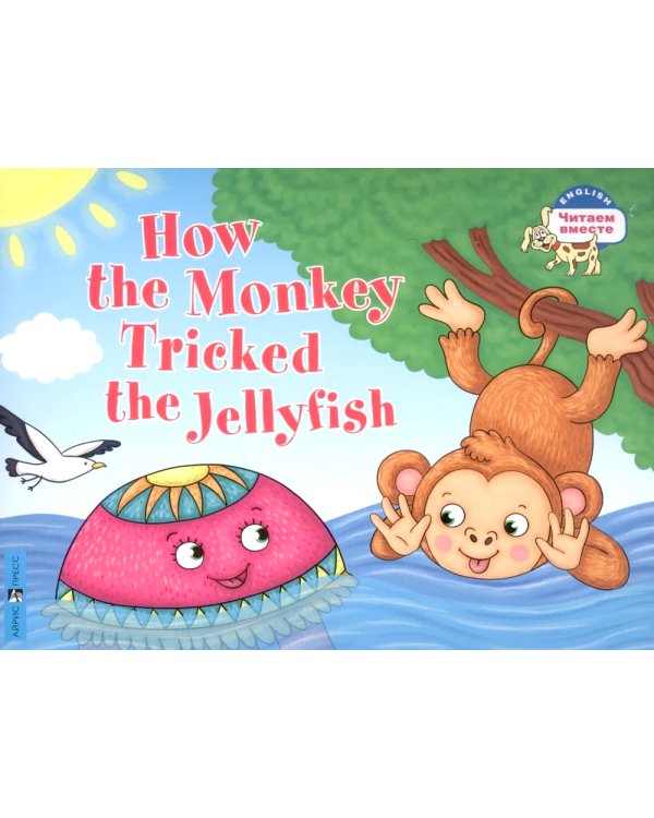 How the Monkey Tricked the Jellyfish = Как обезьяна медузу перехитрила. (книга на англ. яз.)