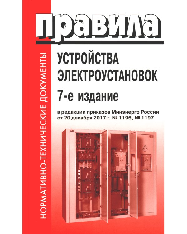 Правила устройства электроустановок. 7-е изд. В ред. Приказа Министерства энергетики РФ от 20 декабря 2017 г. №1196, №1197