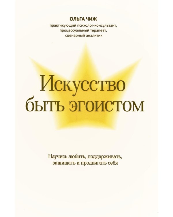 Искусство быть эгоистом: научись любить, поддерживать, защищать и продвигать себя