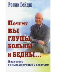 Почему вы глупы, больны и бедны... И как стать умным, здоровым и богатым!