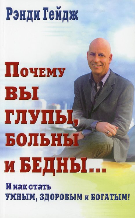 Почему вы глупы, больны и бедны... И как стать умным, здоровым и богатым!