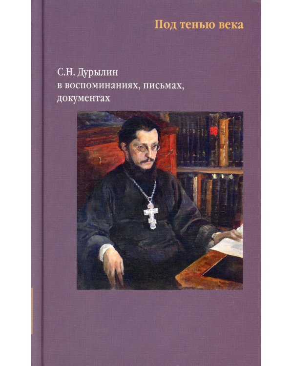 Никея.Под тенью века. С.Н.Дурылин в воспоминаниях, письмах, документах