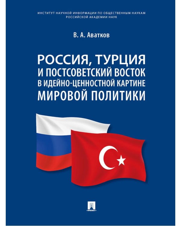 Россия, Турция и Постсоветский Восток в идейно-ценностной картине мировой политики: монография