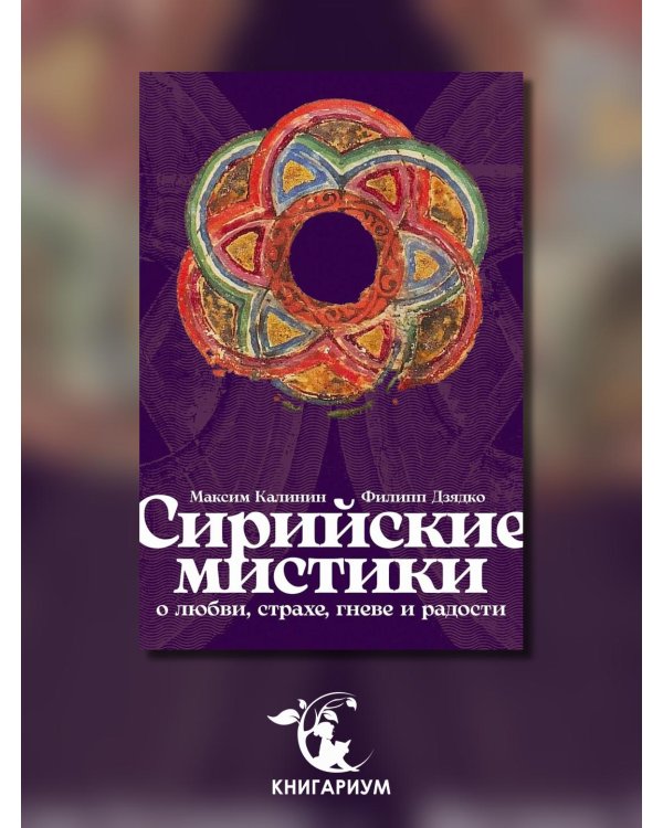 Сирийские мистики о любви, страхе, гневе и радости