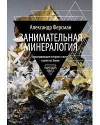 Занимательная минералогия: Захватывающие истории о жизни камня на Земле