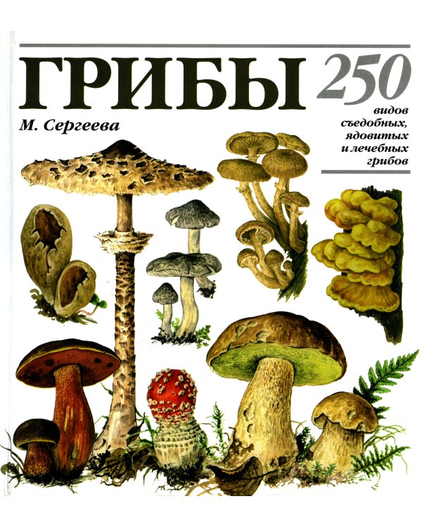 Грибы. 250 видов съедобных, ядовитых и лечебных грибов