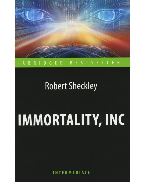 Immortality, Inc = Корпорация "Бессмертие": книга для чтения на англ.яз. Intermediate