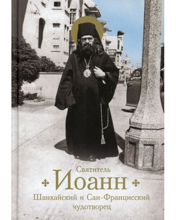 Святитель Иоанн, Шанхайский и Сан-Францисский чудотворец. Жизнь и чудеса