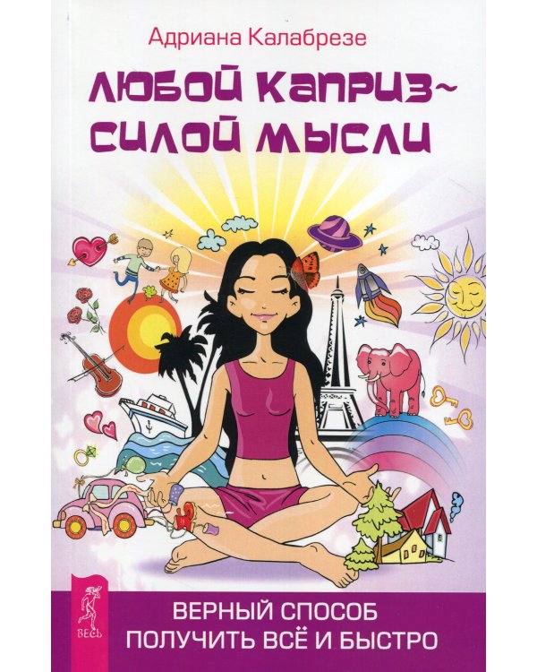Любой каприз - силой мысли. Верный способ получить все и быстро