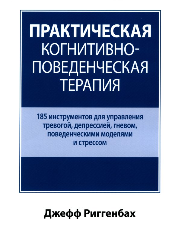 Практическая когнитивно-поведенческая терапия. 185 инструментов для управления тревогой, депрессией