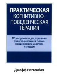 Практическая когнитивно-поведенческая терапия. 185 инструментов для управления тревогой, депрессией
