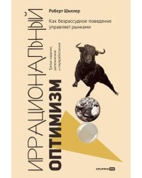 Иррациональный оптимизм: Как безрассудное поведение управляет рынками. 3-е изд., доп.и перераб