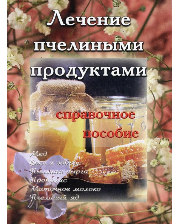 Лечение пчелиными продуктами. Справочное пособие