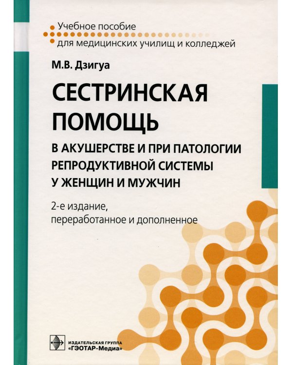 Сестринская помощь в акушерстве и при патологии репродуктивной системы у женщин и мужчин: Учебное пособие. 2-е изд., перераб. и доп