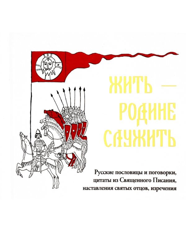 Жить - Родине служить: Русские пословицы и поговорки, цитаты из Священного Писания, наставления святых отцов, изречения