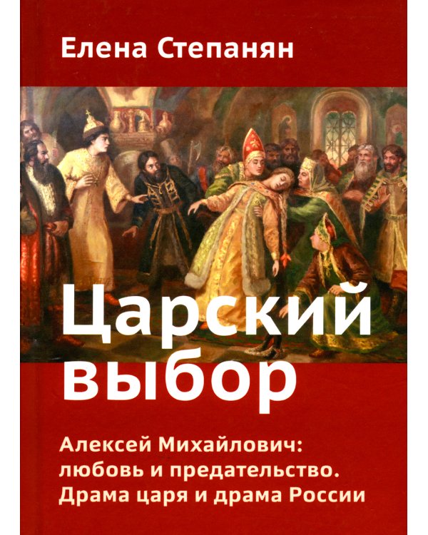 Царский выбор. Алексей Михайлович: любовь и предательство. Драма царя и драма России. Время действия - 1647 год. 6-е изд