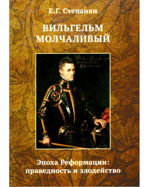 Вильгельм Молчаливый. Эпоха реформации: праведность и злодейство. Драматическое переложение «Истории Нидерландской революции» Джона Л. Мотлея. 4-е изд