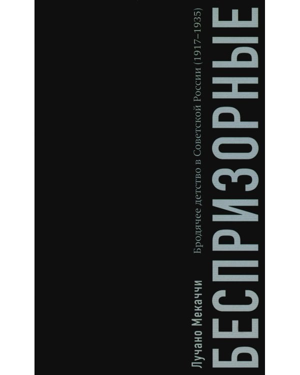Беспризорные: бродячее детство в Советской России (1917–1935)