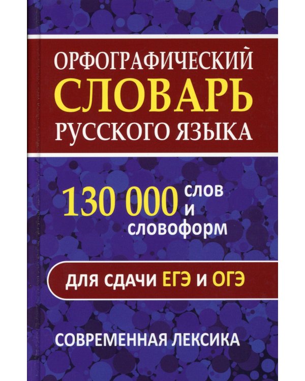 Орфографический словарь русского языка. 130 000 слов для сдачи ЕГЭ и ОГЭ. Современная лексика