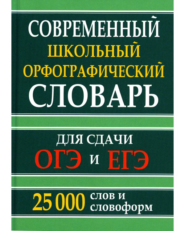 Современный школьный орфографический словарь для сдачи ЕГЭ и ОГЭ 25000 слов и словоформ
