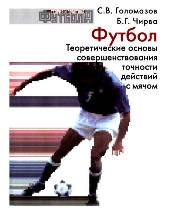 Футбол. Теоретические основы совершенствования точности действий с мячом: Учебно-метод.пособие. 3-е изд., доп