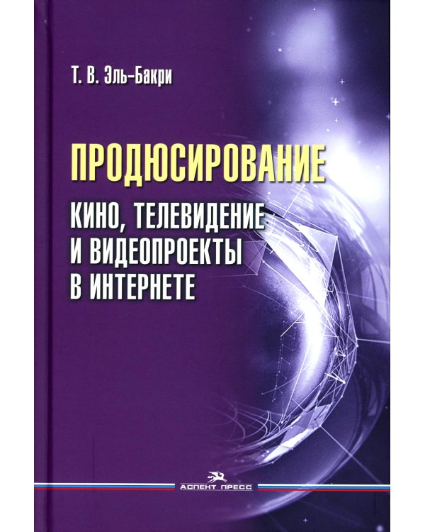 Продюсирование. Кино, телевидение ивидеопроекты в Интернете: Учебное пособие. 2-е изд., испр. и доп