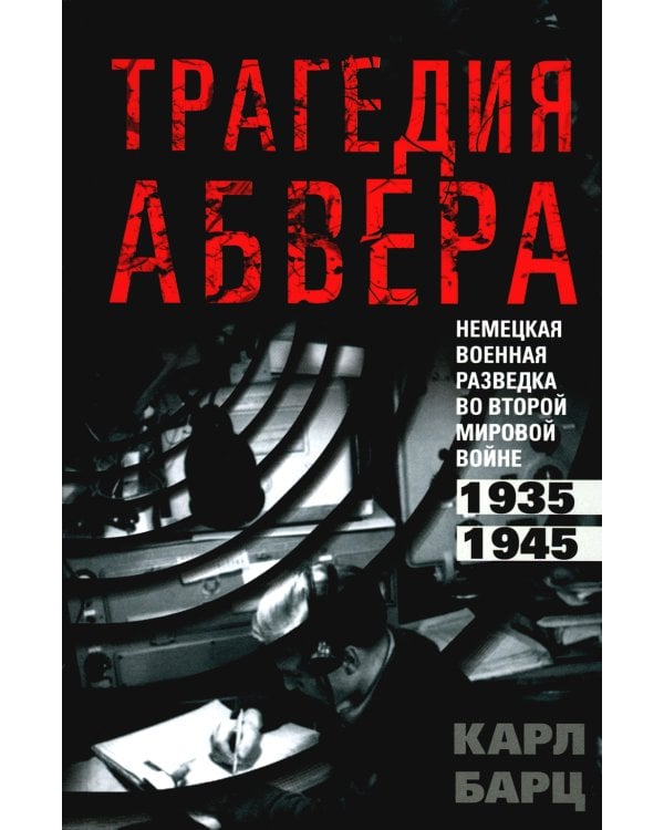 Трагедия абвера. Немецкая военная разведка во Второй мировой войне. 1935-1945
