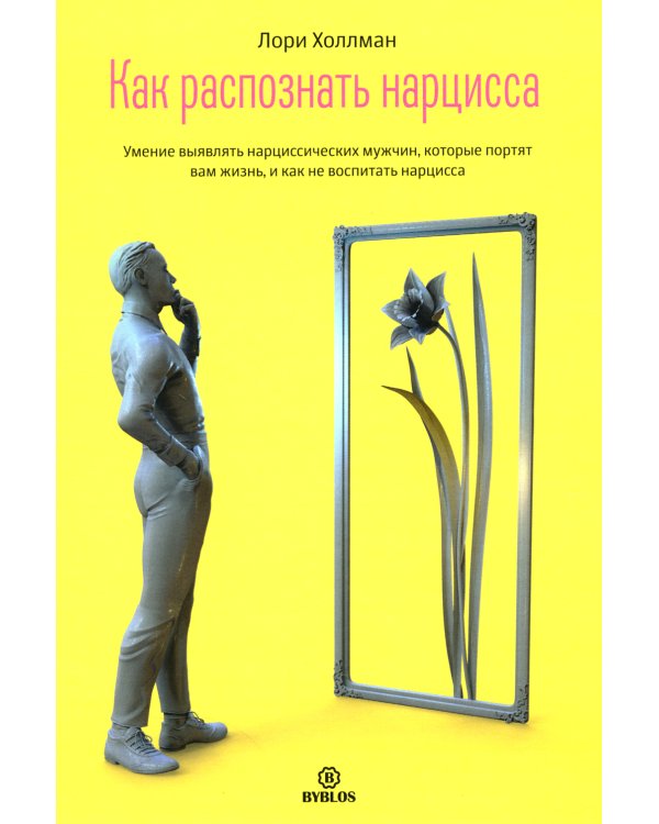 Как распознать нарцисса. Умение выявлять нарциссических мужчин, которые портят вам жизнь, и как не воспитать нарцисса