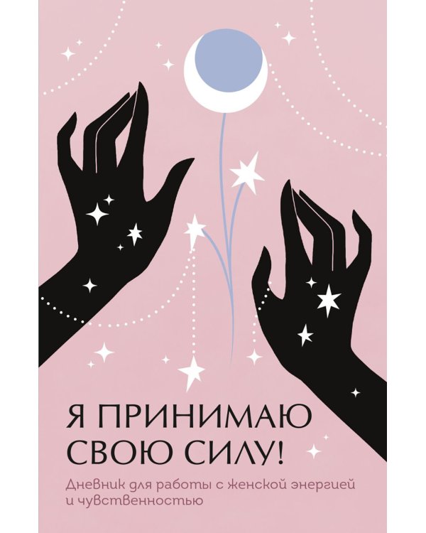 Я принимаю свою силу! Дневник для работы с женской энергией и чувственностью