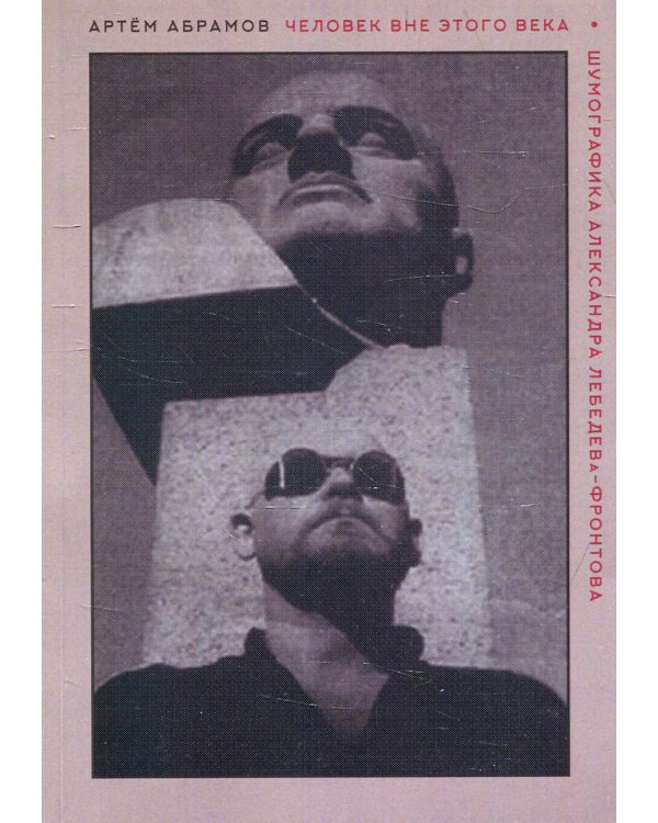 Человек вне этого века. Шумографика Александра Лебедева-Фронтова