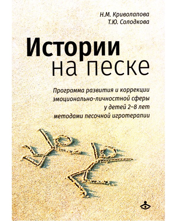 Истории на песке. Программа развития и коррекции эмоционально-личностной сферы у детей от 2 до 8 лет методами песочной игротерапии