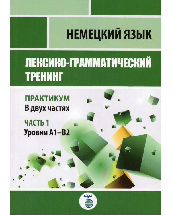 Немецкий язык. Лексико-грамматический тренинг. Практикум. В 2 ч. Ч. 1. Уровни А1-В2.