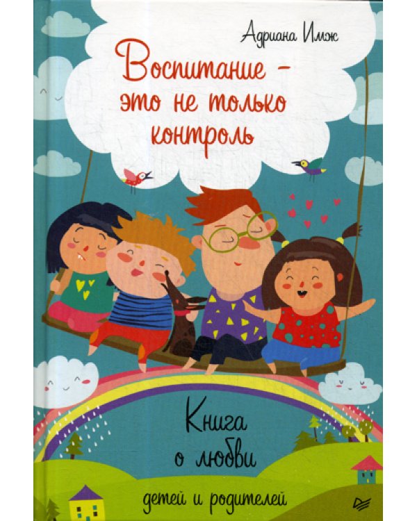 Воспитание - это не только контроль. Книга о любви детей и родителей