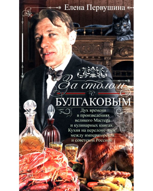 За столом с Булгаковым. Дух времени в произведениях великого Мастера и кулинарных книгах. Кухня на разломе эпох между императорской и советской Россие