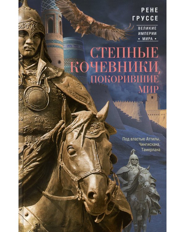 Степные кочевники, покорившие мир. Под властью Аттилы, Чингисхана, Тамерлана