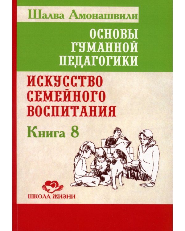 Основы гуманной педагогики. Кн. 8. Искусство семейного воспитания. Педагогическое эссе. 3-е изд