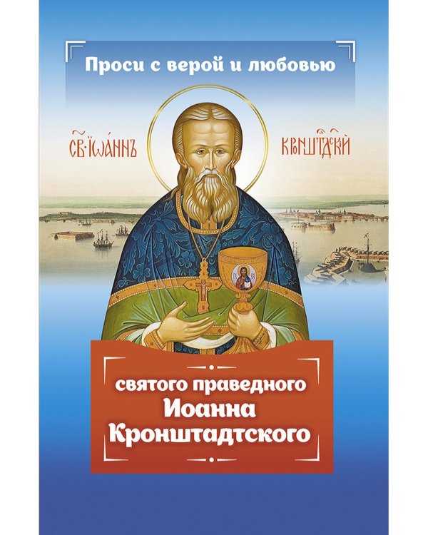 Проси с верой и любовью святого праведного Иоанна Кронштадтского